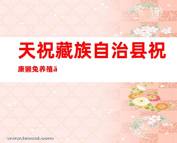 天祝藏族自治县祝康獭兔养殖专业合作社